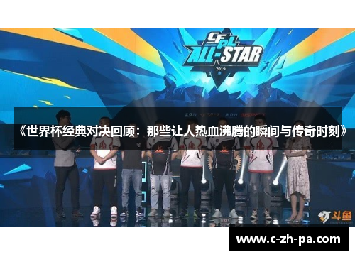 《世界杯经典对决回顾：那些让人热血沸腾的瞬间与传奇时刻》