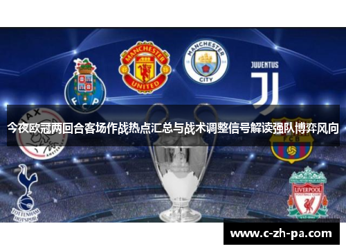 今夜欧冠两回合客场作战热点汇总与战术调整信号解读强队博弈风向