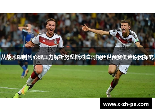 从战术限制到心理压力解析努涅斯对阵阿根廷世预赛低迷原因探究