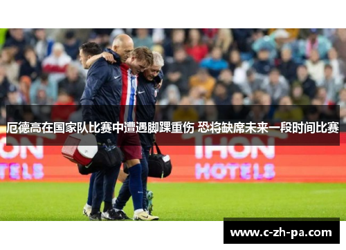 厄德高在国家队比赛中遭遇脚踝重伤 恐将缺席未来一段时间比赛
