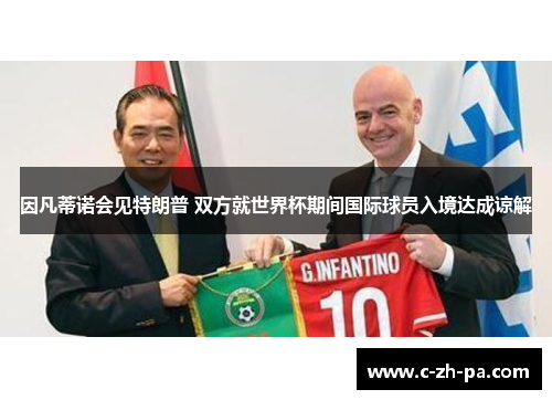因凡蒂诺会见特朗普 双方就世界杯期间国际球员入境达成谅解 因凡蒂诺会见特朗普 双方就世界杯期间国际球员入境达成谅解