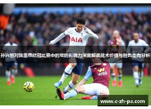 孙兴慜对阵里昂欧冠比赛中的攻防影响力深度解读战术价值与胜负走向分析