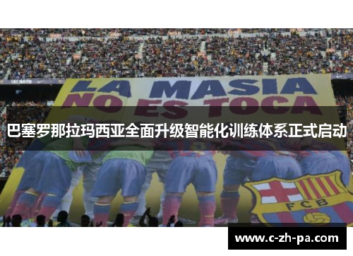 巴塞罗那拉玛西亚全面升级智能化训练体系正式启动