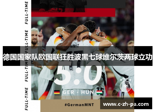 德国国家队欧国联狂胜波黑七球维尔茨两球立功