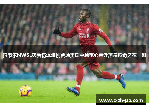 拉韦尔NWSL决赛伤退泪别赛场美国中场核心意外落幕传奇之夜一刻
