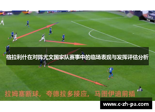 格拉利什在对阵尤文国家队赛事中的临场表现与发挥评估分析