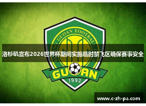 洛杉矶宣布2026世界杯期间实施临时禁飞区确保赛事安全