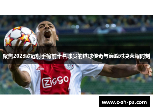 聚焦2023欧冠射手榜前十名球员的进球传奇与巅峰对决荣耀时刻