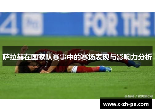 萨拉赫在国家队赛事中的赛场表现与影响力分析