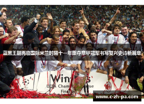 蓝黑王朝再临国际米兰时隔十一年重夺意甲冠军书写复兴史诗新篇章