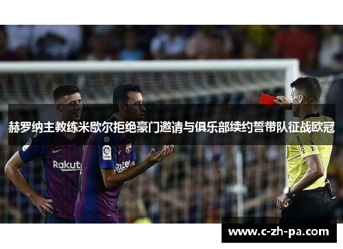 赫罗纳主教练米歇尔拒绝豪门邀请与俱乐部续约誓带队征战欧冠