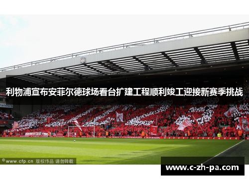 利物浦宣布安菲尔德球场看台扩建工程顺利竣工迎接新赛季挑战 利物浦宣布安菲尔德球场看台扩建工程顺利竣工迎接新赛季挑战