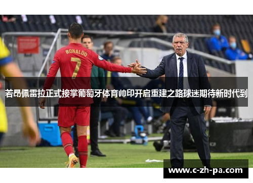 若昂佩雷拉正式接掌葡萄牙体育帅印开启重建之路球迷期待新时代到 若昂佩雷拉正式接掌葡萄牙体育帅印开启重建之路球迷期待新时代到