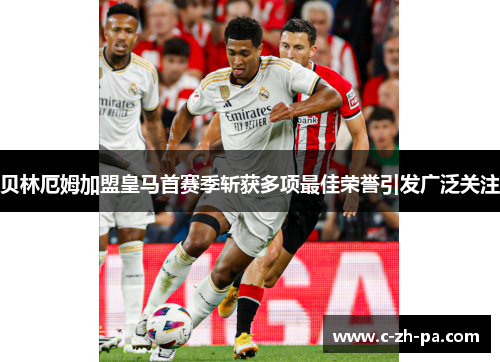 贝林厄姆加盟皇马首赛季斩获多项最佳荣誉引发广泛关注 贝林厄姆加盟皇马首赛季斩获多项最佳荣誉引发广泛关注