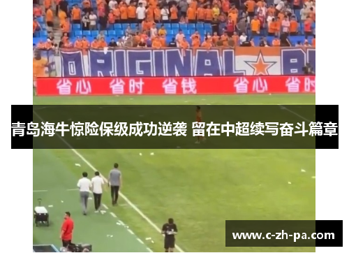 青岛海牛惊险保级成功逆袭 留在中超续写奋斗篇章 青岛海牛惊险保级成功逆袭 留在中超续写奋斗篇章