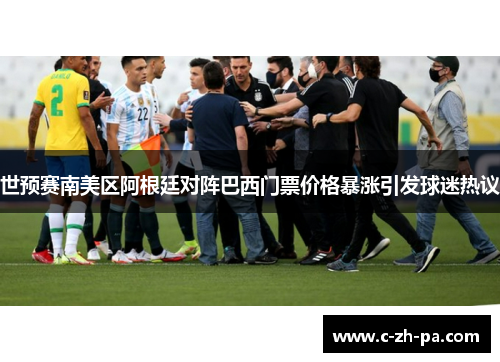 世预赛南美区阿根廷对阵巴西门票价格暴涨引发球迷热议 世预赛南美区阿根廷对阵巴西门票价格暴涨引发球迷热议