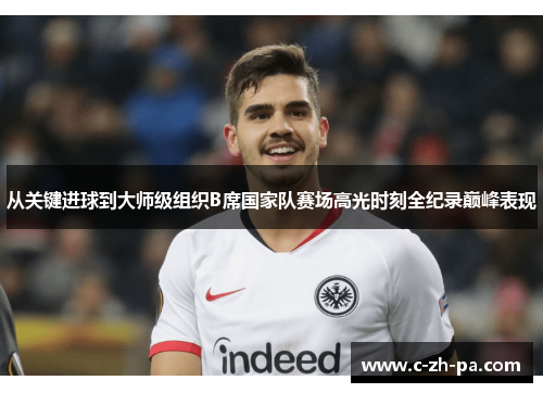 从关键进球到大师级组织B席国家队赛场高光时刻全纪录巅峰表现 从关键进球到大师级组织B席国家队赛场高光时刻全纪录巅峰表现