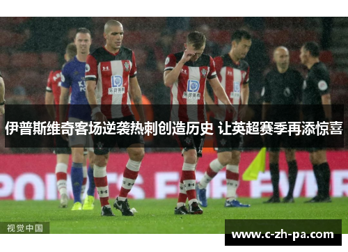 伊普斯维奇客场逆袭热刺创造历史 让英超赛季再添惊喜