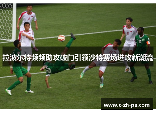 拉波尔特频频助攻破门引领沙特赛场进攻新潮流 拉波尔特频频助攻破门引领沙特赛场进攻新潮流