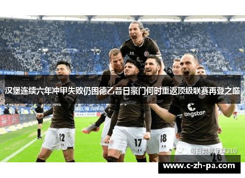 汉堡连续六年冲甲失败仍困德乙昔日豪门何时重返顶级联赛再登之巅 汉堡连续六年冲甲失败仍困德乙昔日豪门何时重返顶级联赛再登之巅