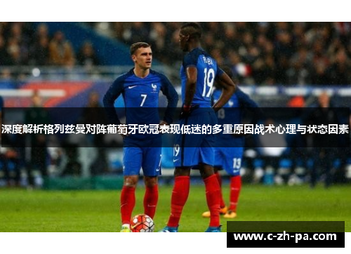 深度解析格列兹曼对阵葡萄牙欧冠表现低迷的多重原因战术心理与状态因素 深度解析格列兹曼对阵葡萄牙欧冠表现低迷的多重原因战术心理与状态因素