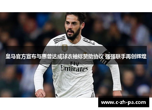 皇马官方宣布与惠普达成球衣袖标赞助协议 强强联手再创辉煌 皇马官方宣布与惠普达成球衣袖标赞助协议 强强联手再创辉煌