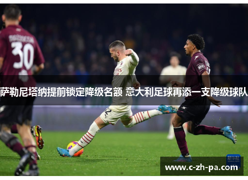 萨勒尼塔纳提前锁定降级名额 意大利足球再添一支降级球队 萨勒尼塔纳提前锁定降级名额 意大利足球再添一支降级球队